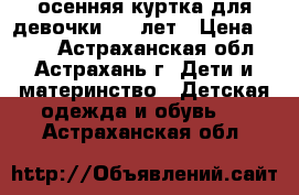 осенняя куртка для девочки 9-11лет › Цена ­ 500 - Астраханская обл., Астрахань г. Дети и материнство » Детская одежда и обувь   . Астраханская обл.